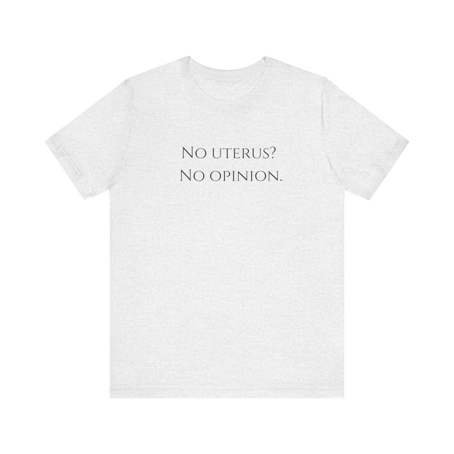 Election Collection - No Uterus? No Opinion.  Unisex Jersey Short Sleeve Tee