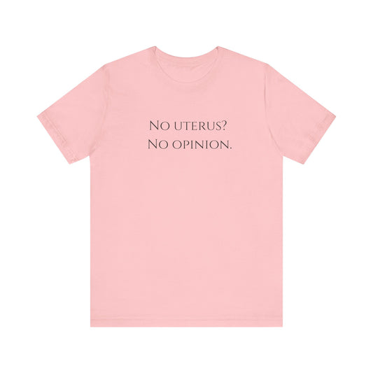 Election Collection - No Uterus? No Opinion.  Unisex Jersey Short Sleeve Tee